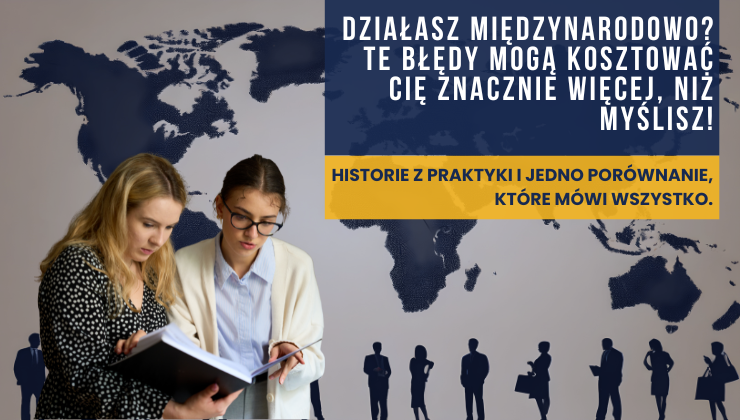 Działasz międzynarodowo? Te błędy mogą kosztować Cię znacznie więcej, niż myślisz! Historie z praktyki i jedno porównanie, które mówi wszystko.